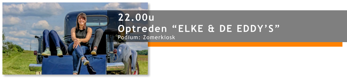 22.00u Optreden “ELKE & DE EDDY’S” Podium: Zomerkiosk