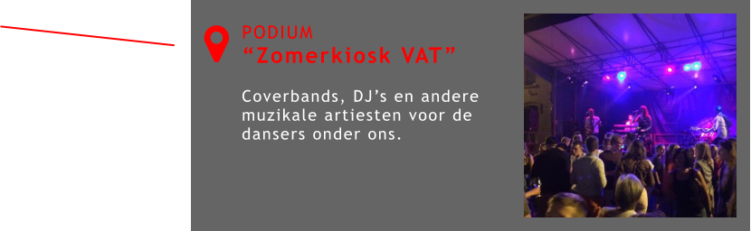PODIUM “Zomerkiosk VAT”  Coverbands, DJ’s en andere muzikale artiesten voor de dansers onder ons. 