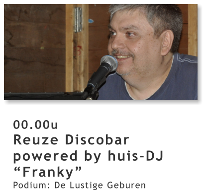 00.00u Reuze Discobar powered by huis-DJ “Franky” Podium: De Lustige Geburen