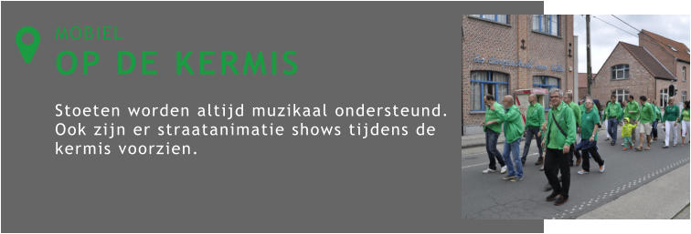 MOBIEL OP DE KERMIS  Stoeten worden altijd muzikaal ondersteund. Ook zijn er straatanimatie shows tijdens de kermis voorzien. 