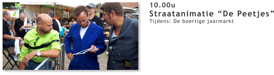 10.00u Straatanimatie “De Peetjes” Tijdens: De boertige jaarmarkt