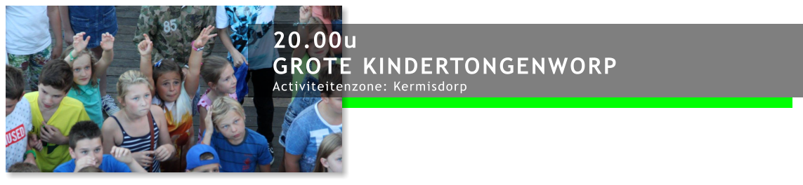 20.00u GROTE KINDERTONGENWORP Activiteitenzone: Kermisdorp