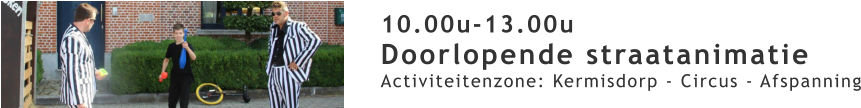 10.00u-13.00u Doorlopende straatanimatie Activiteitenzone: Kermisdorp - Circus - Afspanning