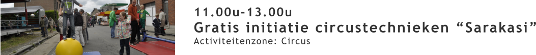 11.00u-13.00u Gratis initiatie circustechnieken “Sarakasi” Activiteitenzone: Circus