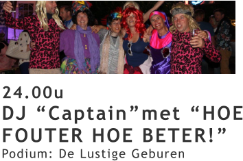 24.00u DJ “Captain”met “HOE FOUTER HOE BETER!” Podium: De Lustige Geburen