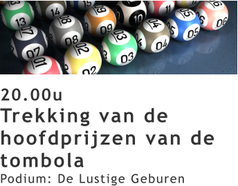 20.00u Trekking van de hoofdprijzen van de tombola Podium: De Lustige Geburen