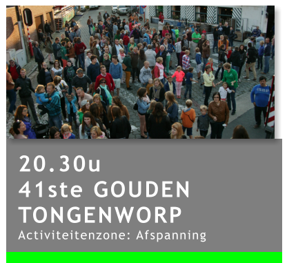 20.30u 41ste GOUDEN TONGENWORP Activiteitenzone: Afspanning