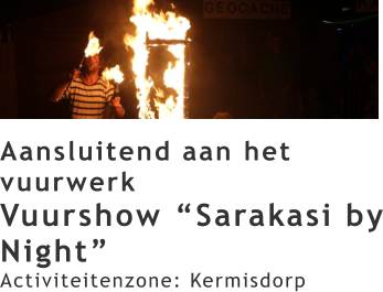 Aansluitend aan het vuurwerk Vuurshow “Sarakasi by Night” Activiteitenzone: Kermisdorp