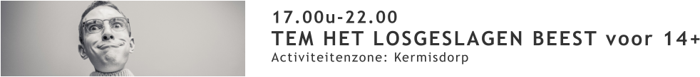 17.00u-22.00 TEM HET LOSGESLAGEN BEEST voor 14+ Activiteitenzone: Kermisdorp