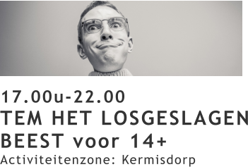 17.00u-22.00 TEM HET LOSGESLAGEN BEEST voor 14+ Activiteitenzone: Kermisdorp