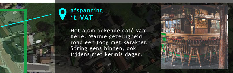 afspanning ‘t VAT  Het alom bekende café van Belle. Warme gezelligheid rond een toog met karakter. Spring eens binnen, ook tijdens niet kermis dagen.  