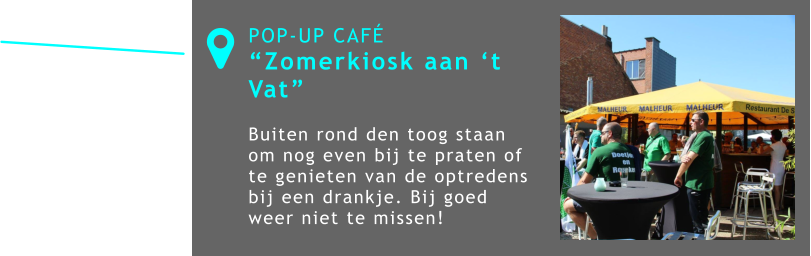 POP-UP CAFÉ “Zomerkiosk aan ‘t Vat”  Buiten rond den toog staan om nog even bij te praten of te genieten van de optredens bij een drankje. Bij goed weer niet te missen! 