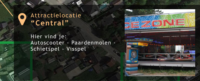 Attractielocatie “Central”  Hier vind je:  Autoscooter - Paardenmolen - Schietspel - Visspel 