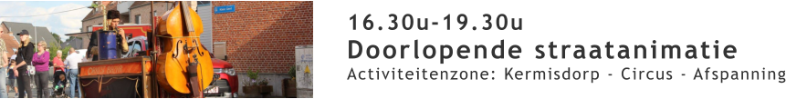 16.30u-19.30u Doorlopende straatanimatie Activiteitenzone: Kermisdorp - Circus - Afspanning