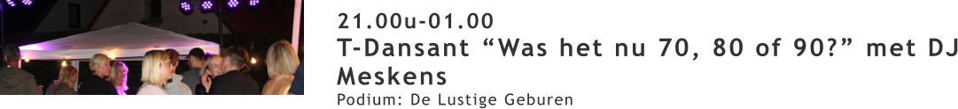 21.00u-01.00 T-Dansant “Was het nu 70, 80 of 90?” met DJ Meskens Podium: De Lustige Geburen