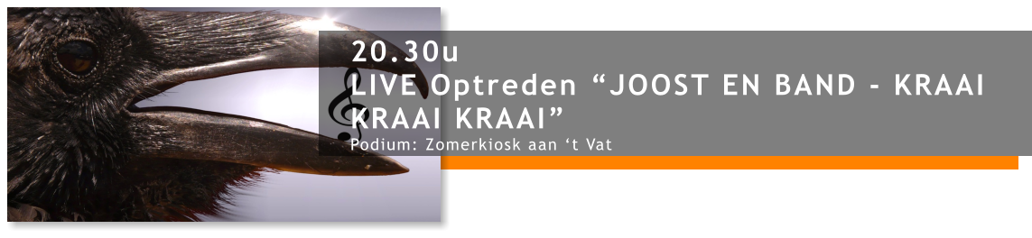 20.30u LIVE Optreden “JOOST EN BAND - KRAAI KRAAI KRAAI” Podium: Zomerkiosk aan ‘t Vat