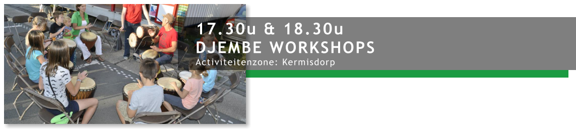 17.30u & 18.30u DJEMBE WORKSHOPS Activiteitenzone: Kermisdorp