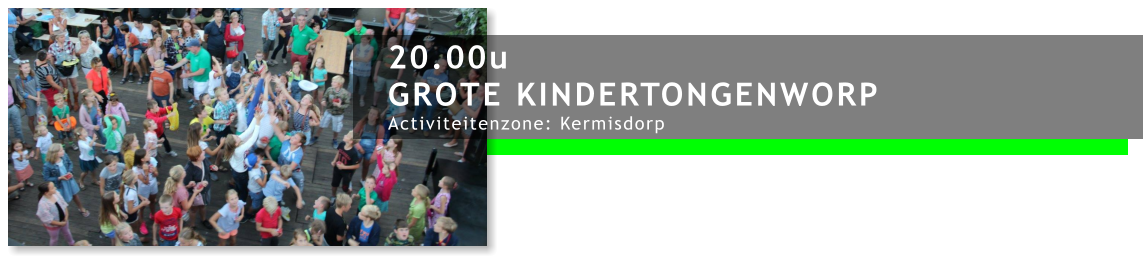 20.00u GROTE KINDERTONGENWORP Activiteitenzone: Kermisdorp