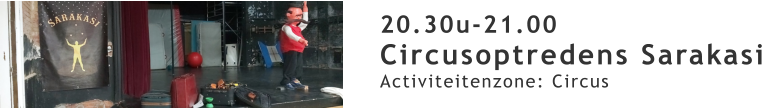 20.30u-21.00 Circusoptredens Sarakasi Activiteitenzone: Circus