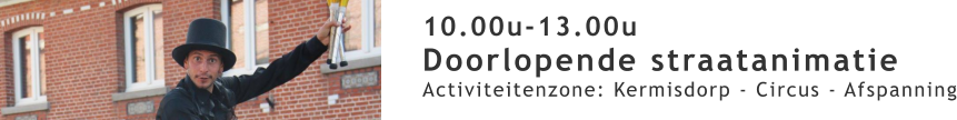 10.00u-13.00u Doorlopende straatanimatie Activiteitenzone: Kermisdorp - Circus - Afspanning