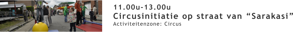 11.00u-13.00u Circusinitiatie op straat van “Sarakasi” Activiteitenzone: Circus