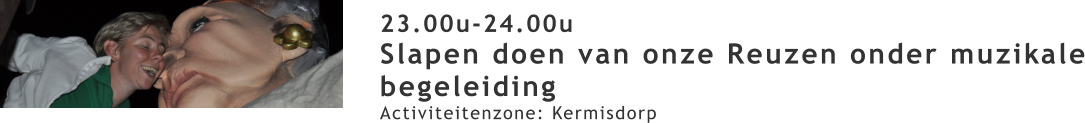 23.00u-24.00u Slapen doen van onze Reuzen onder muzikale begeleiding Activiteitenzone: Kermisdorp