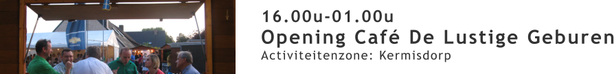 16.00u-01.00u Opening Café De Lustige Geburen Activiteitenzone: Kermisdorp