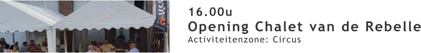 16.00u Opening Chalet van de Rebelle Activiteitenzone: Circus