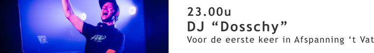 23.00u DJ “Dosschy” Voor de eerste keer in Afspanning ‘t Vat