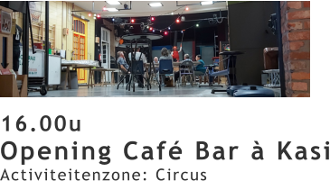 16.00u Opening Café Bar à Kasi Activiteitenzone: Circus