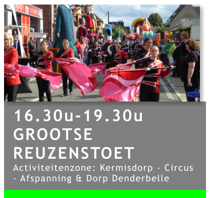 16.30u-19.30u GROOTSE REUZENSTOET Activiteitenzone: Kermisdorp - Circus - Afspanning & Dorp Denderbelle