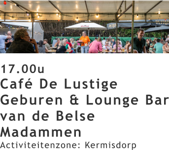 17.00u Café De Lustige Geburen & Lounge Bar van de Belse Madammen Activiteitenzone: Kermisdorp