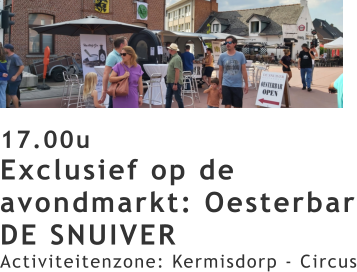 17.00u Exclusief op de avondmarkt: Oesterbar DE SNUIVER Activiteitenzone: Kermisdorp - Circus