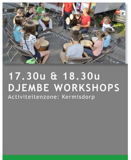 17.30u & 18.30u DJEMBE WORKSHOPS Activiteitenzone: Kermisdorp