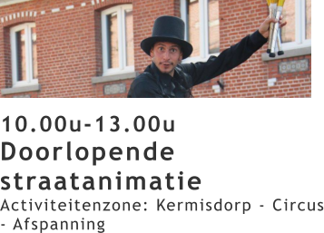 10.00u-13.00u Doorlopende straatanimatie Activiteitenzone: Kermisdorp - Circus - Afspanning