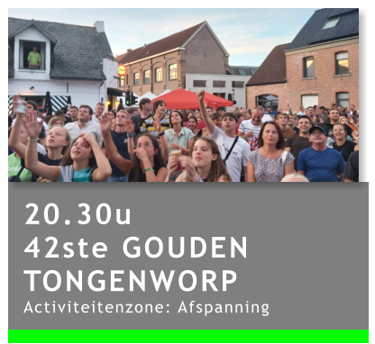 20.30u 42ste GOUDEN TONGENWORP Activiteitenzone: Afspanning