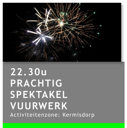 22.30u PRACHTIG SPEKTAKEL VUURWERK Activiteitenzone: Kermisdorp