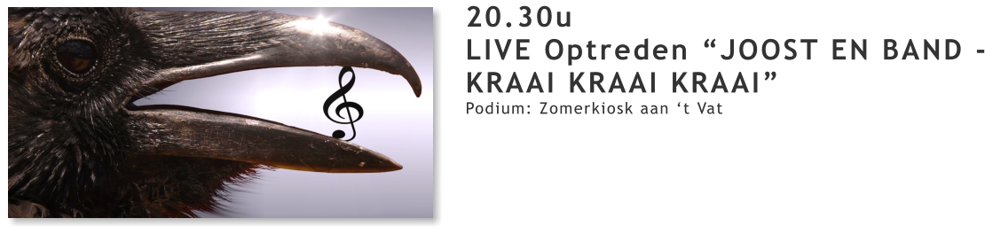 20.30u LIVE Optreden “JOOST EN BAND - KRAAI KRAAI KRAAI” Podium: Zomerkiosk aan ‘t Vat