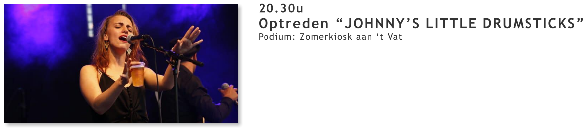 20.30u Optreden “JOHNNY’S LITTLE DRUMSTICKS” Podium: Zomerkiosk aan ‘t Vat