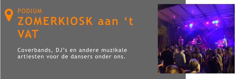 PODIUM ZOMERKIOSK aan ‘t VAT  Coverbands, DJ’s en andere muzikale artiesten voor de dansers onder ons. 