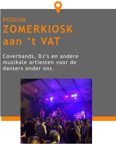 PODIUM ZOMERKIOSK aan ‘t VAT  Coverbands, DJ’s en andere muzikale artiesten voor de dansers onder ons. 