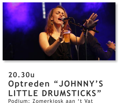 20.30u Optreden “JOHNNY’S LITTLE DRUMSTICKS” Podium: Zomerkiosk aan ‘t Vat