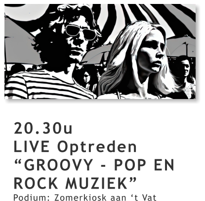 20.30u LIVE Optreden “GROOVY - POP EN ROCK MUZIEK” Podium: Zomerkiosk aan ‘t Vat