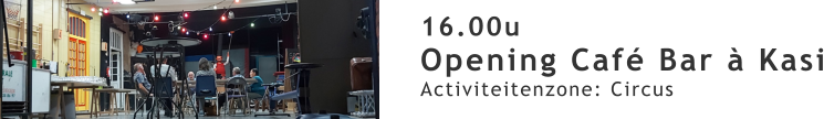 16.00u Opening Café Bar à Kasi Activiteitenzone: Circus