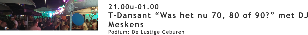 21.00u-01.00 T-Dansant “Was het nu 70, 80 of 90?” met DJ Meskens Podium: De Lustige Geburen