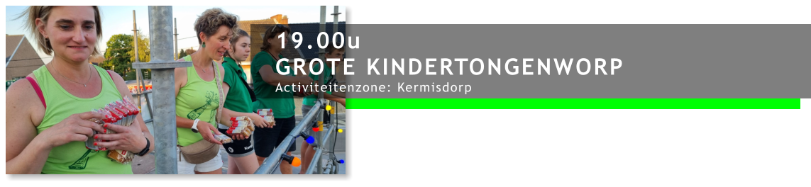 19.00u GROTE KINDERTONGENWORP Activiteitenzone: Kermisdorp
