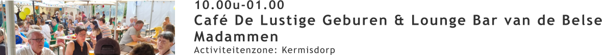 10.00u-01.00 Café De Lustige Geburen & Lounge Bar van de Belse Madammen Activiteitenzone: Kermisdorp