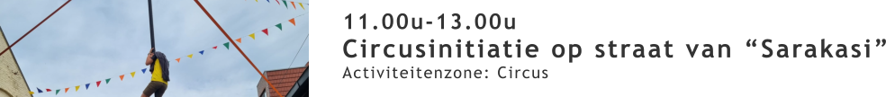 11.00u-13.00u Circusinitiatie op straat van “Sarakasi” Activiteitenzone: Circus