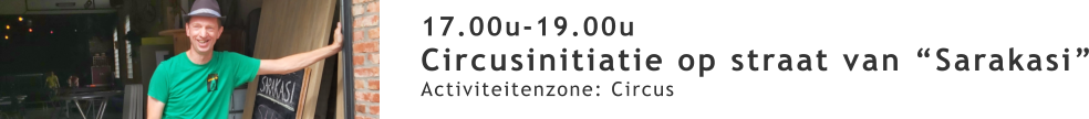 17.00u-19.00u Circusinitiatie op straat van “Sarakasi” Activiteitenzone: Circus