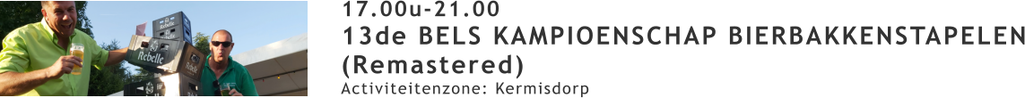 17.00u-21.00 13de BELS KAMPIOENSCHAP BIERBAKKENSTAPELEN (Remastered) Activiteitenzone: Kermisdorp